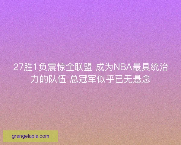 27胜1负震惊全联盟 成为NBA最具统治力的队伍 总冠军似乎已无悬念