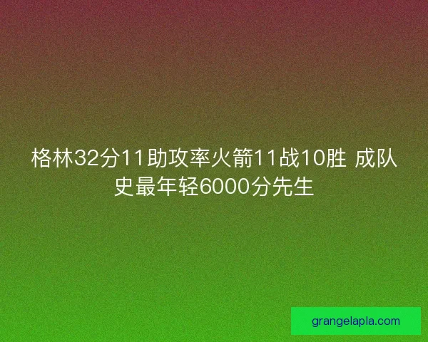 格林32分11助攻率火箭11战10胜 成队史最年轻6000分先生