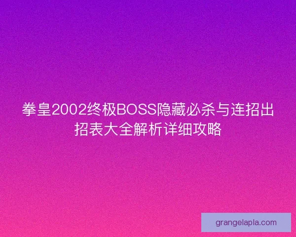 拳皇2002终极BOSS隐藏必杀与连招出招表大全解析详细攻略