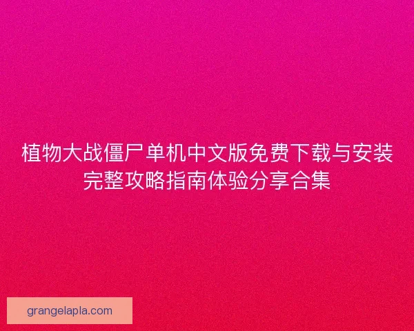 植物大战僵尸单机中文版免费下载与安装完整攻略指南体验分享合集