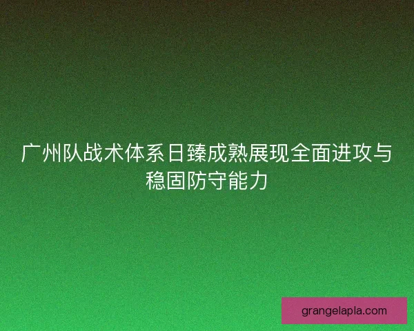 广州队战术体系日臻成熟展现全面进攻与稳固防守能力