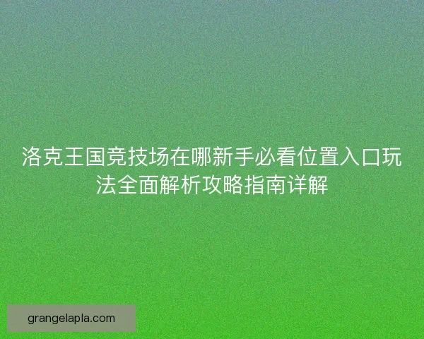 洛克王国竞技场在哪新手必看位置入口玩法全面解析攻略指南详解
