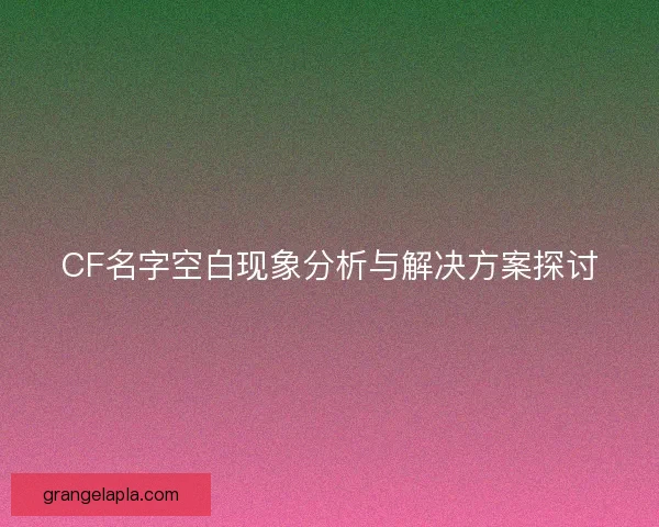 CF名字空白现象分析与解决方案探讨