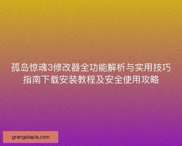 孤岛惊魂3修改器全功能解析与实用技巧指南下载安装教程及安全使用攻略